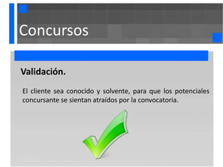 Concursos

Validación.
El cliente sea conocido y solvente, para que los potenciales
concursante se sientan atraídos por la convocatoria.
 