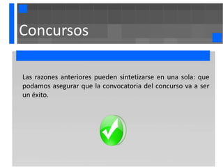 Concursos

Las razones anteriores pueden sintetizarse en una sola: que
podamos asegurar que la convocatoria del concurso va a ser
un éxito.
 