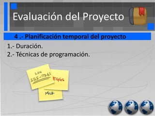 Evaluación del Proyecto
   4 .- Planificación temporal del proyecto
1.- Duración.
2.- Técnicas de programación.
 