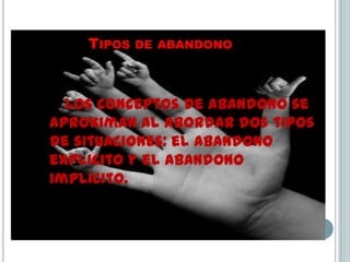 Tipos de abandonoLos conceptos de abandono se aproximan al abordar dos tipos de situaciones: el abandono explicito y el abandono implícito.