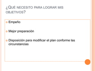 ¿Qué necesito para lograr mis objetivos?EmpeñoMejor preparaciónDisposición para modificar el plan conforme las circunstancias