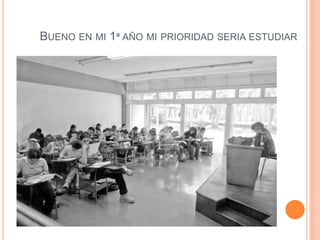 Bueno en mi 1ª año mi prioridad seria estudiar