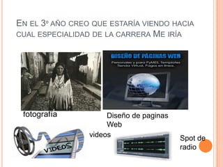 En el 3º año creo que estaría viendo hacia cual especialidad de la carrera Me iríafotografíaDiseño de paginas  WebvideosSpot de radio  