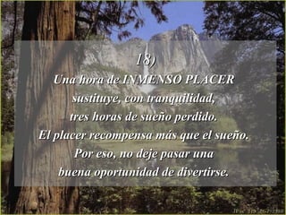 18) Una hora de INMENSO PLACER  sustituye, con tranquilidad,  tres horas de sueño perdido.  El placer recompensa más que el sueño.  Por eso, no deje pasar una  buena oportunidad de divertirse.  