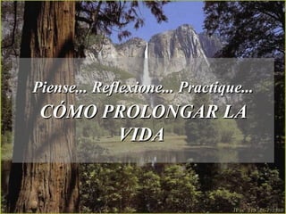 Piense... Reflexione... Practique... CÓMO PROLONGAR LA VIDA   