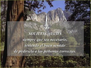 7) SOLICITE AYUDA  siempre que sea necesario,  teniendo el buen sentido  de pedírsela a las personas correctas.  