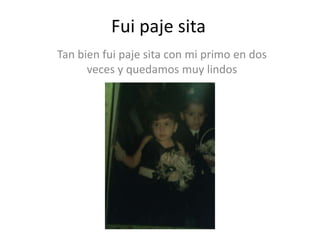 Fui paje sita
Tan bien fui paje sita con mi primo en dos
veces y quedamos muy lindos
 