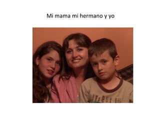 Mi mama mi hermano y yo
 