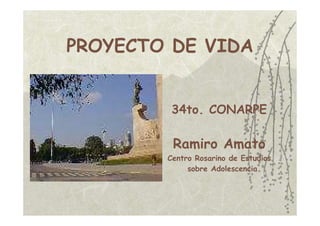 PROYECTO DE VIDA


         34to. CONARPE

         Ramiro Amato
        Centro Rosarino de Estudios
             sobre Adolescencia.
 