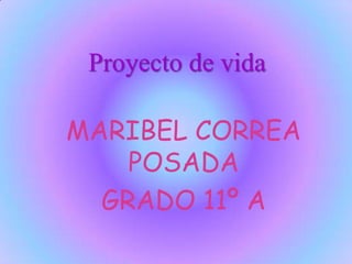Proyecto de vida MARIBEL CORREA POSADA GRADO 11º A 