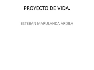 PROYECTO DE VIDA. ESTEBAN MARULANDA ARDILA  