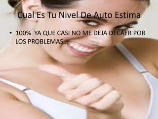 Cual Es Tu Nivel De Auto Estima100%  YA QUE CASI NO ME DEJA DECAER POR LOS PROBLEMAS…