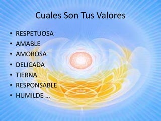 Cuales Son Tus ValoresRESPETUOSA AMABLEAMOROSADELICADATIERNARESPONSABLE HUMILDE …