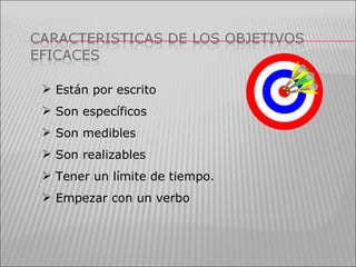 Están por escrito Son específicos Son medibles Son realizables Tener un límite de tiempo. Empezar con un verbo 