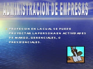 PROFESION EN LA CUAL SE PUEDE PROYECTAR LA PERSONA EN ACTIVIDADES DE MANGO, GERENCIALES, O PRESIDENCIALES. ADMINISTRACION DE EMPRESAS 