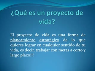 ¿Qué es un proyecto de vida?El proyecto de vida es una forma de planeamientoestratégico de lo que quieres lograr en cualquier sentido de tu vida, es decir, trabajar con metas a corto y largo plazo!!!