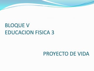 BLOQUE V EDUCACION FISICA 3                             PROYECTO DE VIDA 