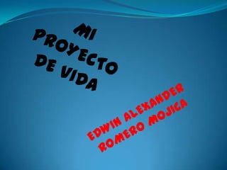 MI PROYECTO DE VIDA EDWIN ALEXANDER ROMERO MOJICA 