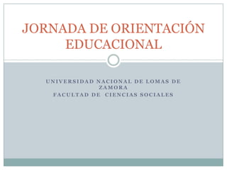 UNIVERSIDAD NACIONAL DE LOMAS DE ZAMORA FACULTAD DE  CIENCIAS SOCIALES JORNADA DE ORIENTACIÓN EDUCACIONAL 