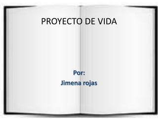 PROYECTO DE VIDA Por: Jimena rojas 