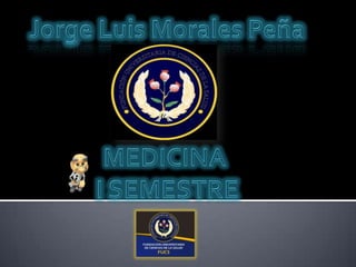 Jorge Luis Morales Peña MEDICINA  I SEMESTRE 