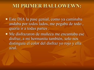 MI PRIMER HALLOWEWN: Este DIA la pase genial, como ya caminaba andaba por todos lados, me pegaba de todo , quería ir a todas partes . Me disfrazaron de muñeca me encantaba ese disfraz, a mi hermanita también, solo nos distinguía el color del disfraz yo rojo y ella azul. 