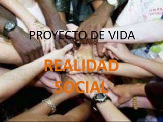 PROYECTO DE VIDA

  REALIDAD
   SOCIAL
 