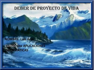 DEBER DE PROYECTO DE VIDA




NOMBRE: Luis Arce
CURSO: 6to APLICACIONES
INFORMATICAS
 