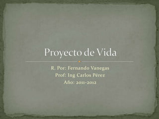 R. Por: Fernando Vanegas
  Prof: Ing Carlos Pérez
     Año: 2011-2012
 