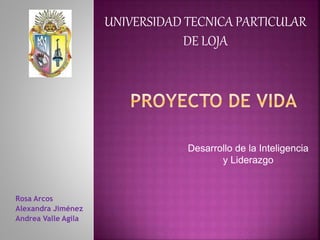 UNIVERSIDAD TECNICA PARTICULAR
DE LOJA
Rosa Arcos
Alexandra Jiménez
Andrea Valle Agila
Desarrollo de la Inteligencia
y Liderazgo
 