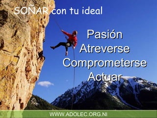 Pasión Atreverse Comprometerse Actuar SOÑAR con tu ideal WWW.ADOLEC.ORG.NI 