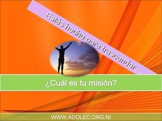 Estás hecho para trascender … WWW.ADOLEC.ORG.NI 