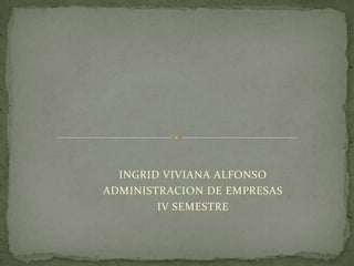 INGRID VIVIANA ALFONSO
ADMINISTRACION DE EMPRESAS
        IV SEMESTRE
 