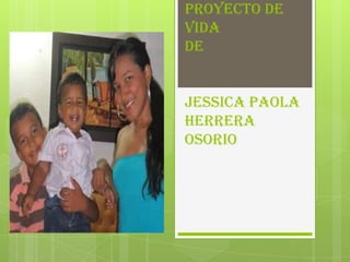 PROYECTO DE
VIDA
DE


JESSICA PAOLA
HERRERA
OSORIO
 