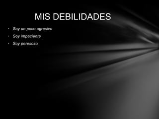 MIS DEBILIDADES
• Soy un poco agresivo
• Soy impaciente
• Soy peresozo
 
