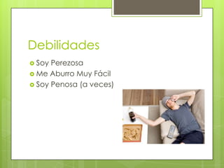 Debilidades
 Soy Perezosa
 Me Aburro Muy Fácil
 Soy Penosa (a veces)
 