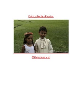 Fotos mías de chiquito:




   Mi hermana y yo
 