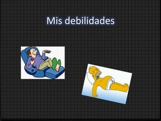 Mis debilidades
 