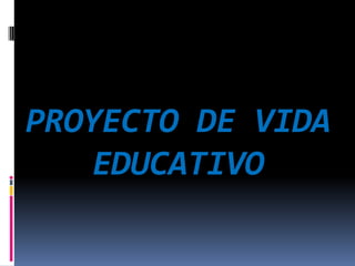 PROYECTO DE VIDA
   EDUCATIVO
 