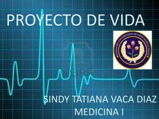 PROYECTO DE VIDA



    SINDY TATIANA VACA DIAZ
           MEDICINA I
 