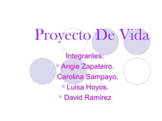 Proyecto De Vida
     Integrantes:
   Angie Zapateiro.
  Carolina Sampayo.
    Luisa Hoyos.
   David Ramirez
 