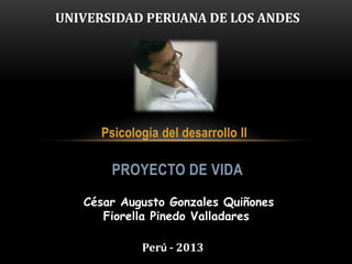 Psicología del desarrollo II
PROYECTO DE VIDA
UNIVERSIDAD PERUANA DE LOS ANDES
César Augusto Gonzales Quiñones
Fiorella Pinedo Valladares
Perú - 2013
 