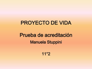 PROYECTO DE VIDA
Prueba de acreditación
Manuela Stuppini
11°2
 