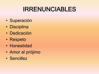 IRRENUNCIABLES
• Superación
• Disciplina
• Dedicación
• Respeto
• Honestidad
• Amor al prójimo
• Sencillez
 
