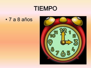 TIEMPO
• 7 a 8 años
 