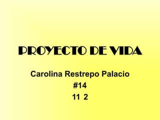 PROYECTO DE VIDA
Carolina Restrepo Palacio
#14
11 2
 