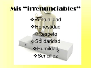 Mis “irrenunciables”
Puntualidad
Honestidad
Respeto
Solidaridad
Humildad
Sencillez
 