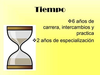Tiempo
6 años de
carrera, intercambios y
practica
2 años de especialización
 
