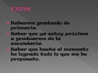  Haberme graduado de
primaria.
 Saber que ya estoy próxima
a graduarme de la
secundaria.
 Saber que hasta el momento
he logrado todo lo que me he
propuesto.
 