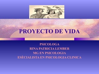 PROYECTO DE VIDA
PSICOLOGA
RINA PATRICIA LEMBER
MG EN PSICOLOGIA
ESÈCIALISTA EN PSICOLOGIA CLINICA

 